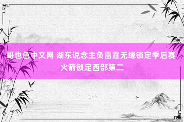 哥也色中文网 湖东说念主负雷霆无缘锁定季后赛 火箭锁定西部第二