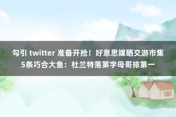 勾引 twitter 准备开抢！好意思媒晒交游市集5条巧合大鱼：杜兰特落第字母哥排第一