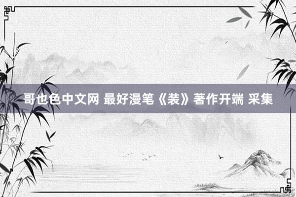 哥也色中文网 最好漫笔《装》著作开端 采集