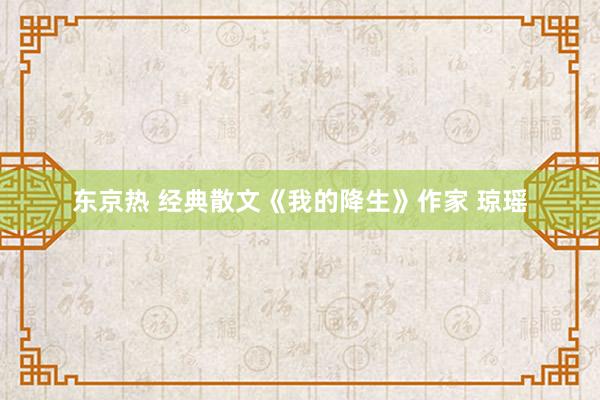 东京热 经典散文《我的降生》作家 琼瑶